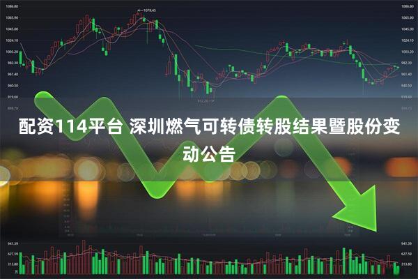 配资114平台 深圳燃气可转债转股结果暨股份变动公告