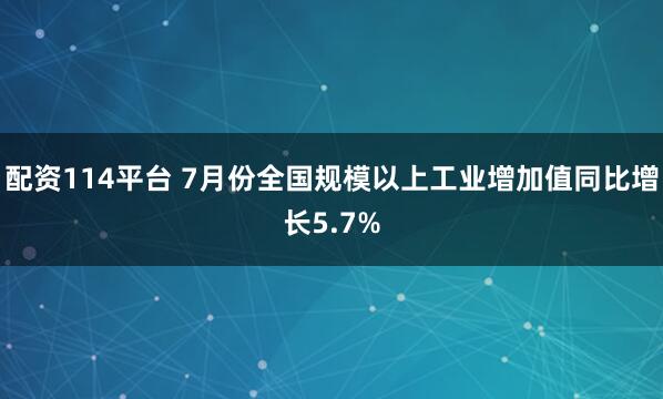 配资114平台 7月份全国规模以上工业增加值同比增长5.7%