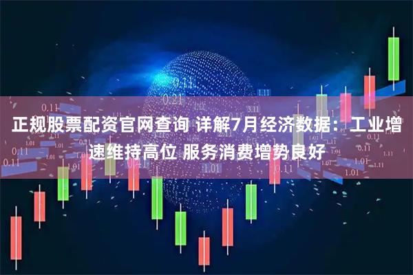 正规股票配资官网查询 详解7月经济数据：工业增速维持高位 服务消费增势良好