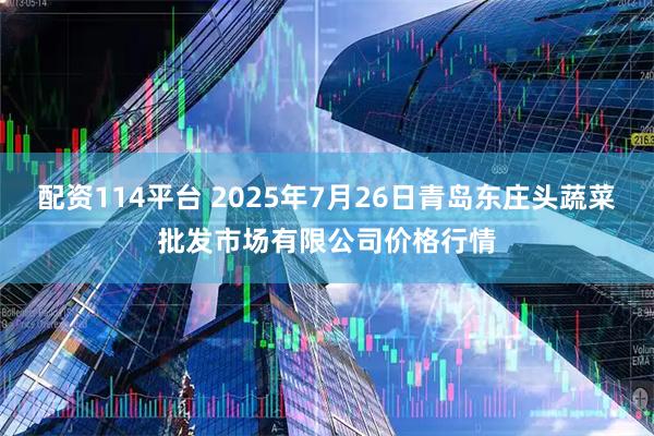 配资114平台 2025年7月26日青岛东庄头蔬菜批发市场有限公司价格行情