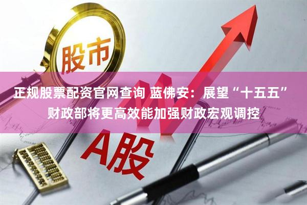 正规股票配资官网查询 蓝佛安：展望“十五五” 财政部将更高效能加强财政宏观调控