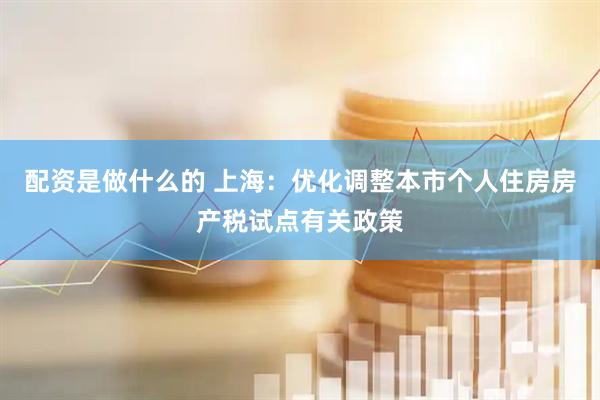 配资是做什么的 上海：优化调整本市个人住房房产税试点有关政策