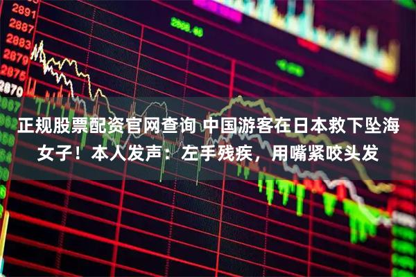 正规股票配资官网查询 中国游客在日本救下坠海女子！本人发声：左手残疾，用嘴紧咬头发