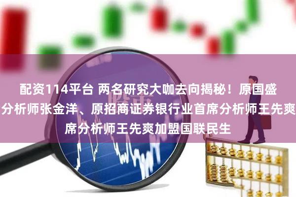 配资114平台 两名研究大咖去向揭秘！原国盛证券医药首席分析师张金洋、原招商证券银行业首席分析师王先爽加盟国联民生